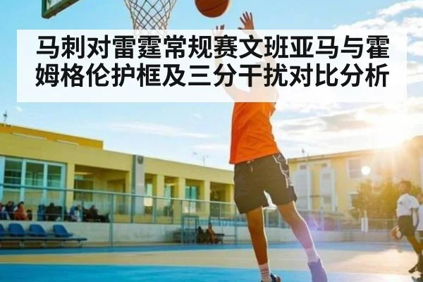 马刺对雷霆常规赛文班亚马与霍姆格伦护框及三分干扰对比分析